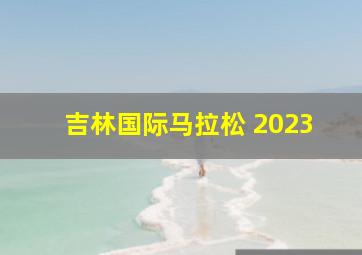 吉林国际马拉松 2023